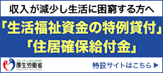 厚生労働省「生活福祉資金の特例貸付」「住居確保給付金」特設サイトバナー（厚生労働省生活支援特設サイトへリンク） 詳細は以下